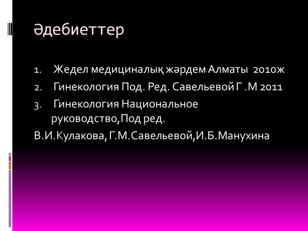 Әдебиеттер Жедел медициналық жәрдем Алматы 2010ж Гинекология Под. Ред. Савельевой Г .М 2011 Гинекология